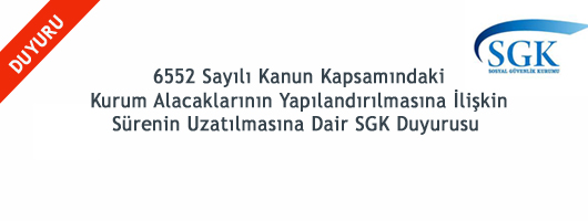 6552 Sayılı Kanun Kapsamındaki Kurum Alacaklarının Yapılandırılmasına İlişkin Sürenin Uzatılmasına Dair SGK Duyurusu